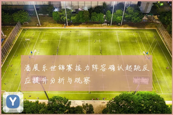 潘展乐世锦赛接力阵容确认起跳反应提升分析与观察