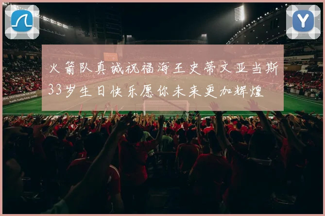 火箭队真诚祝福海王史蒂文亚当斯33岁生日快乐愿你未来更加辉煌