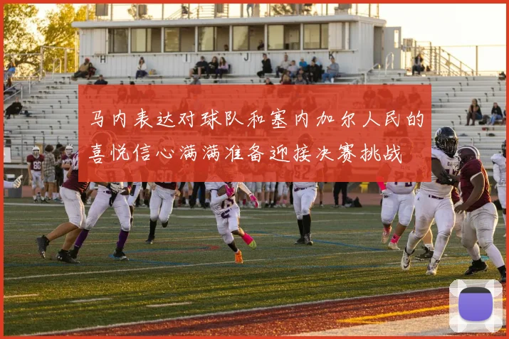 马内表达对球队和塞内加尔人民的喜悦信心满满准备迎接决赛挑战