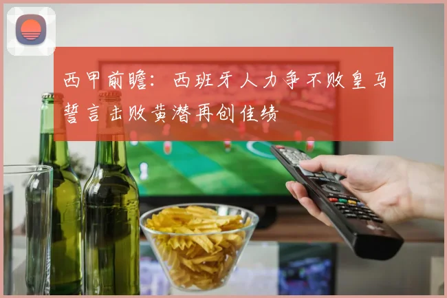 西甲前瞻：西班牙人力争不败皇马誓言击败黄潜再创佳绩