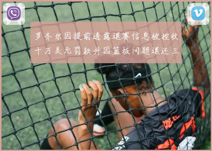 罗齐尔因提前透露退赛信息被控收十万美元罚款并因篮板问题退还三万
