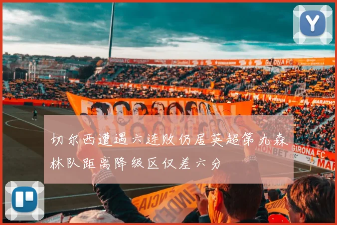 切尔西遭遇六连败仍居英超第九森林队距离降级区仅差六分