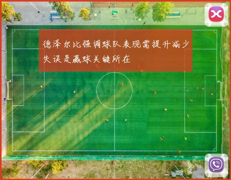 德泽尔比强调球队表现需提升减少失误是赢球关键所在