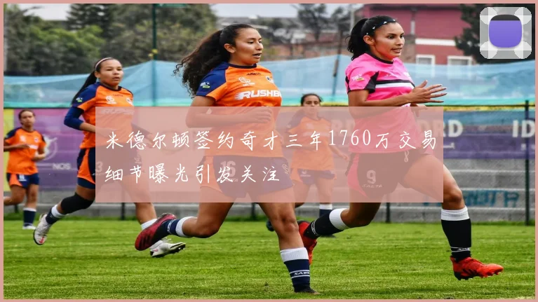 米德尔顿签约奇才三年1760万交易细节曝光引发关注