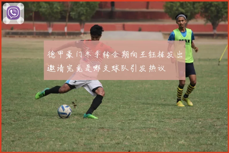 德甲豪门冬季转会期向王钰栋发出邀请究竟是哪支球队引发热议