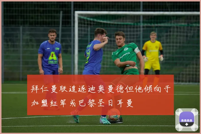 拜仁曼联追逐迪奥曼德但他倾向于加盟红军或巴黎圣日耳曼